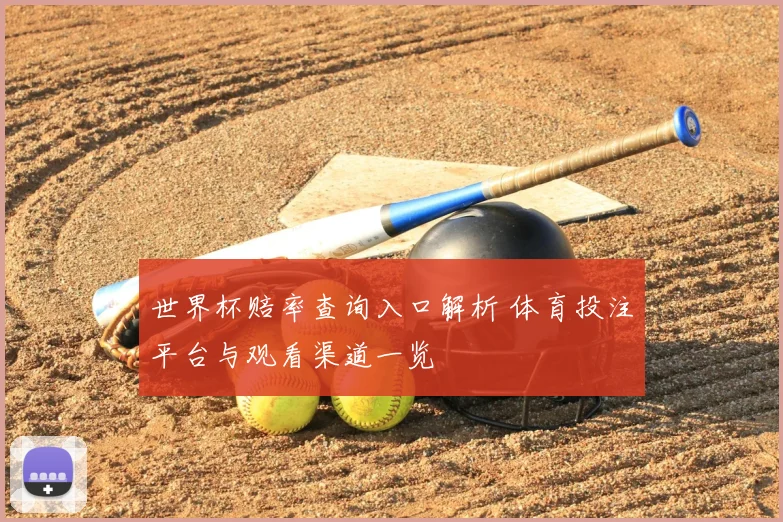 世界杯赔率查询入口解析 体育投注平台与观看渠道一览