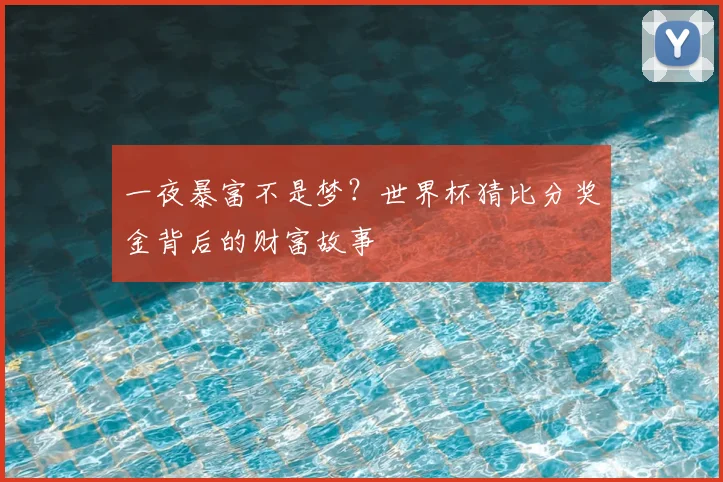 一夜暴富不是梦?世界杯猜比分奖金背后的财富故事