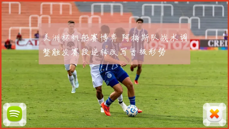 美洲杯帆船赛博弈 阿梅斯队战术调整触发赛段逆转改写晋级形势