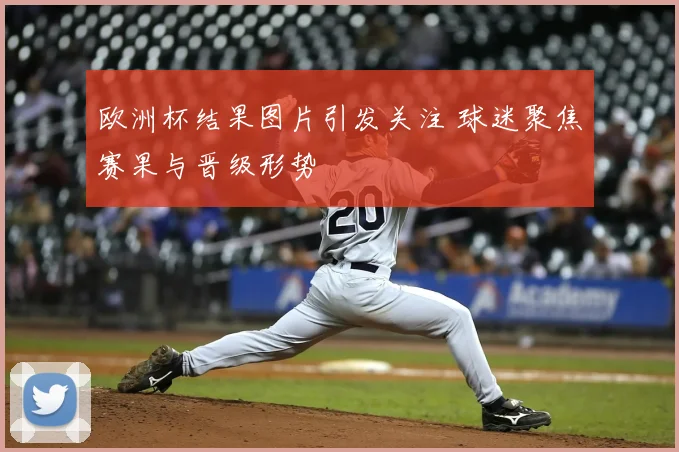 欧洲杯结果图片引发关注 球迷聚焦赛果与晋级形势
