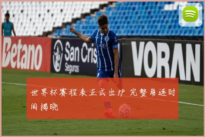 世界杯赛程表正式出炉 完整角逐时间揭晓