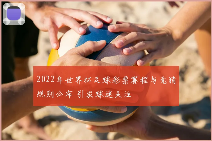 2022年世界杯足球彩票赛程与竞猜规则公布 引发球迷关注