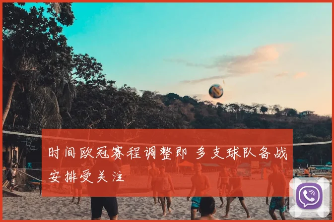 时间欧冠赛程调整即 多支球队备战安排受关注