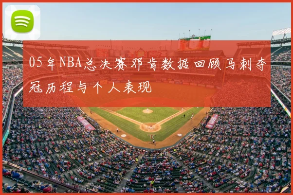 05年NBA总决赛邓肯数据回顾马刺夺冠历程与个人表现