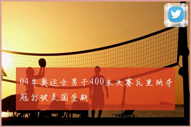 04年奥运会男子400米决赛瓦里纳夺冠打破美国垄断