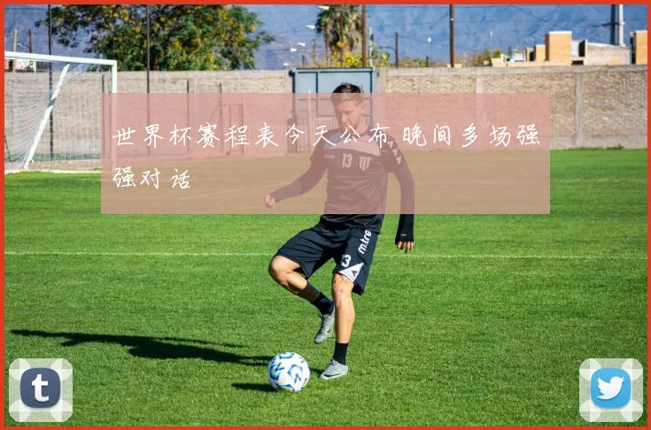 世界杯赛程表今天公布 晚间多场强强对话