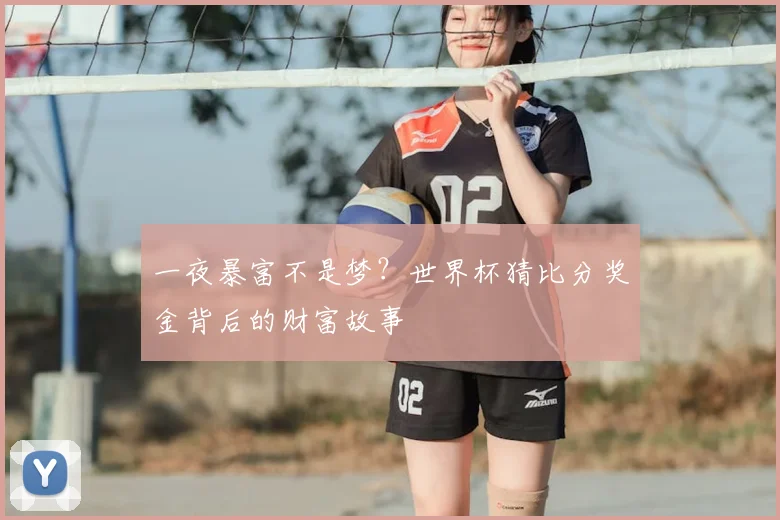 一夜暴富不是梦？世界杯猜比分奖金背后的财富故事