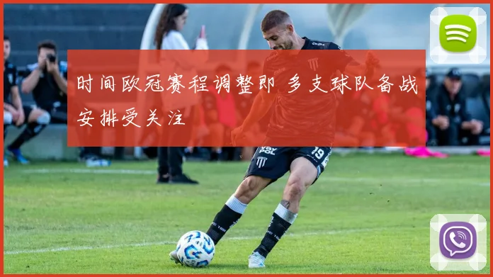 时间欧冠赛程调整即 多支球队备战安排受关注