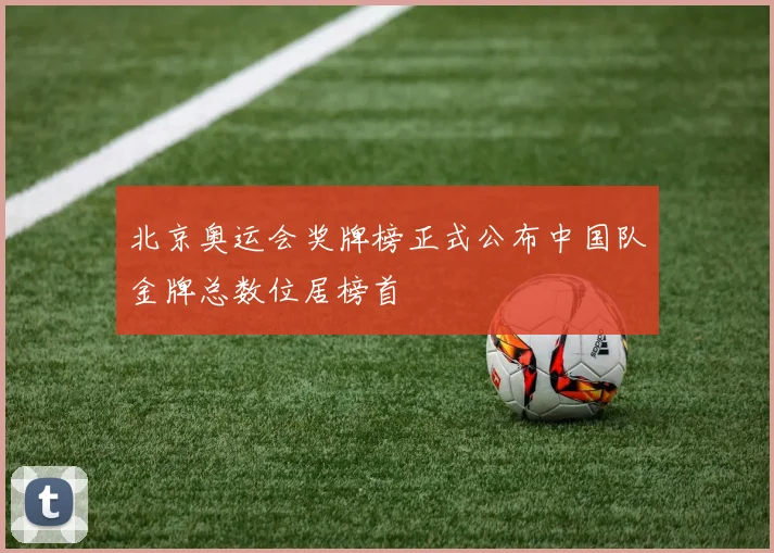 北京奥运会奖牌榜正式公布中国队金牌总数位居榜首