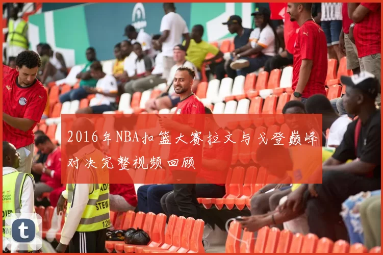 2016年NBA扣篮大赛拉文与戈登巅峰对决完整视频回顾
