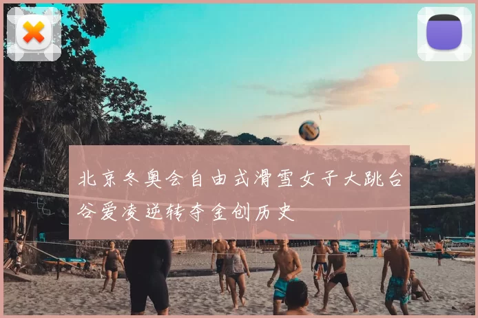 北京冬奥会自由式滑雪女子大跳台谷爱凌逆转夺金创历史