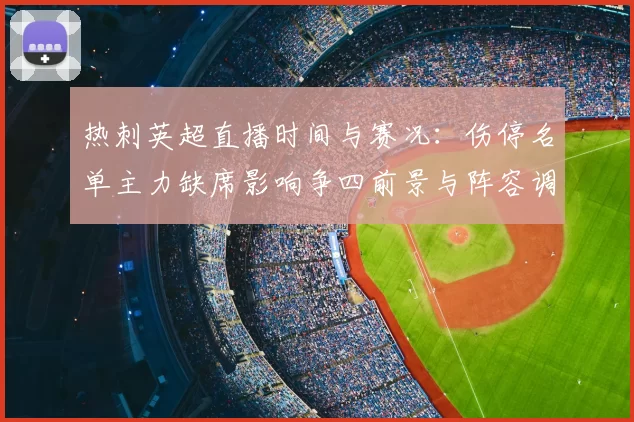 热刺英超直播时间与赛况：伤停名单主力缺席影响争四前景与阵容调整
