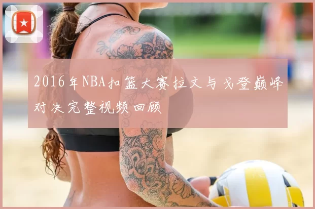 2016年NBA扣篮大赛拉文与戈登巅峰对决完整视频回顾