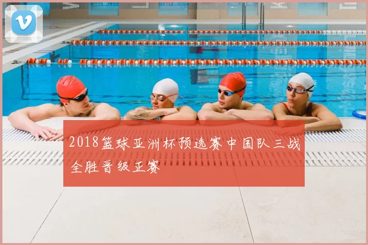 2018篮球亚洲杯预选赛中国队三战全胜晋级正赛