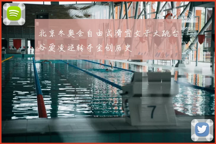 北京冬奥会自由式滑雪女子大跳台谷爱凌逆转夺金创历史