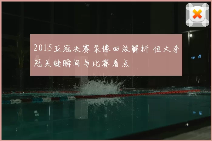 2015亚冠决赛录像回放解析 恒大夺冠关键瞬间与比赛看点