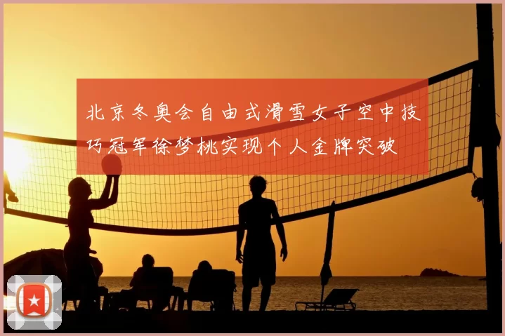 北京冬奥会自由式滑雪女子空中技巧冠军徐梦桃实现个人金牌突破