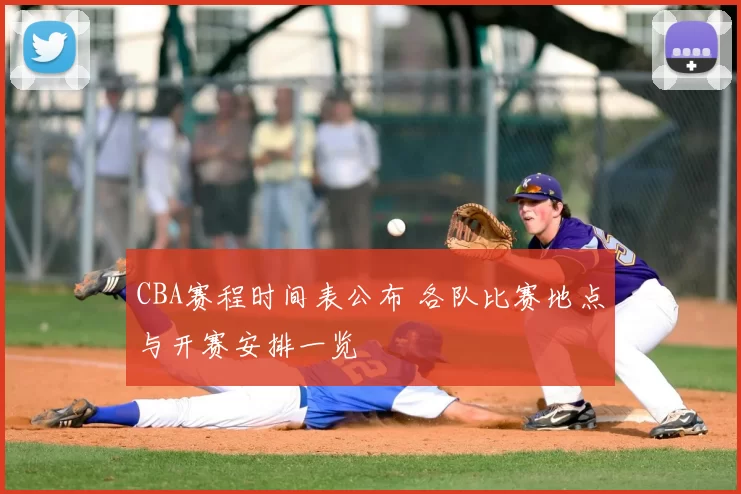 CBA赛程时间表公布 各队比赛地点与开赛安排一览