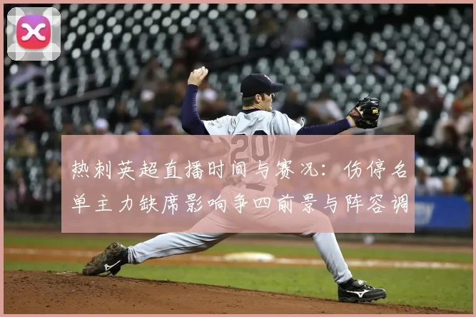 热刺英超直播时间与赛况：伤停名单主力缺席影响争四前景与阵容调整